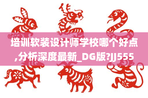 培训软装设计师学校哪个好点,分析深度最新_DG版?JJ555