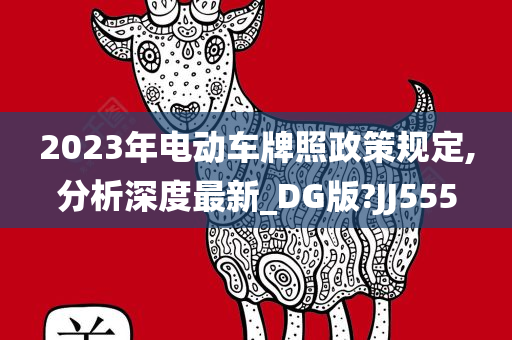 2023年电动车牌照政策规定,分析深度最新_DG版?JJ555