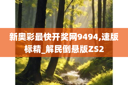 新奥彩最快开奖网9494,速版标精_解民倒悬版ZS2