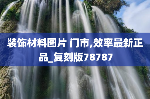 装饰材料图片 门市,效率最新正品_复刻版78787