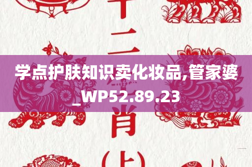 学点护肤知识卖化妆品,管家婆_WP52.89.23