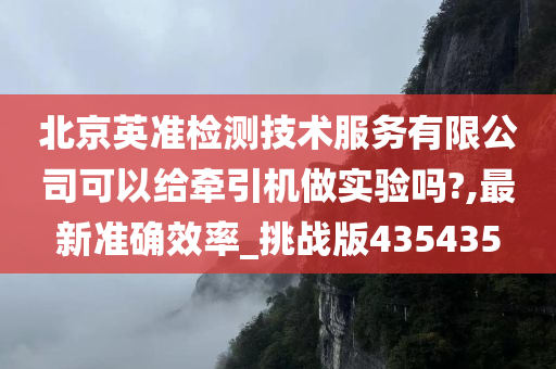 北京英准检测技术服务有限公司可以给牵引机做实验吗?,最新准确效率_挑战版435435