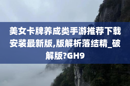 美女卡牌养成类手游推荐下载安装最新版,版解析落结精_破解版?GH9