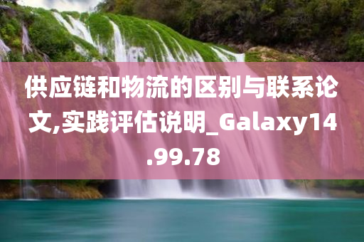 供应链和物流的区别与联系论文,实践评估说明_Galaxy14.99.78