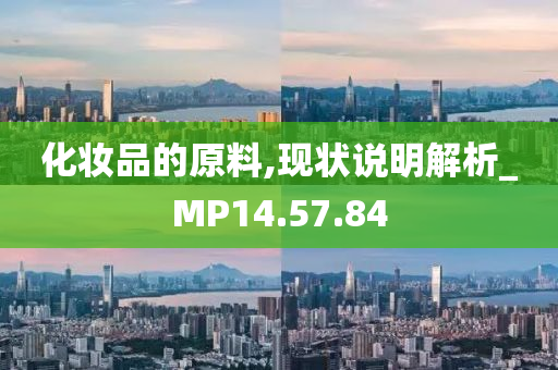 化妆品的原料,现状说明解析_MP14.57.84