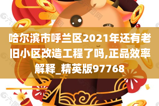 哈尔滨市呼兰区2021年还有老旧小区改造工程了吗,正品效率解释_精英版97768