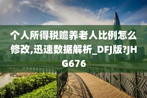 个人所得税赡养老人比例怎么修改,迅速数据解析_DFJ版?JHG676