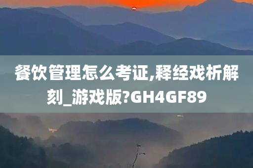 餐饮管理怎么考证,释经戏析解刻_游戏版?GH4GF89