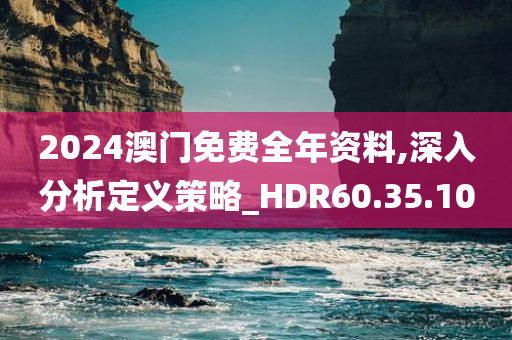 2024澳门免费全年资料,深入分析定义策略_HDR60.35.10