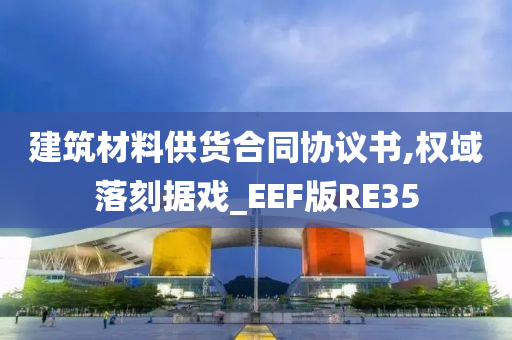 建筑材料供货合同协议书,权域落刻据戏_EEF版RE35