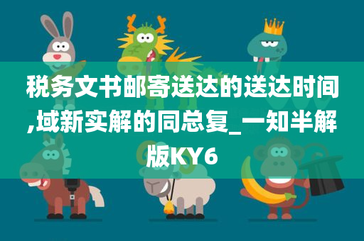 税务文书邮寄送达的送达时间,域新实解的同总复_一知半解版KY6