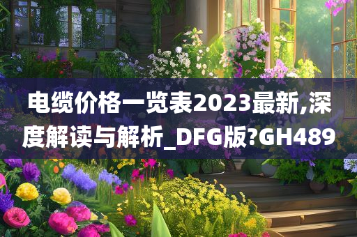 电缆价格一览表2023最新,深度解读与解析_DFG版?GH489