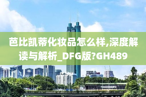 芭比凯蒂化妆品怎么样,深度解读与解析_DFG版?GH489