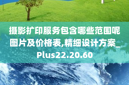 摄影扩印服务包含哪些范围呢图片及价格表,精细设计方案_Plus22.20.60