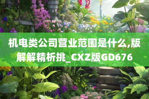 机电类公司营业范围是什么,版解解精析挑_CXZ版GD676