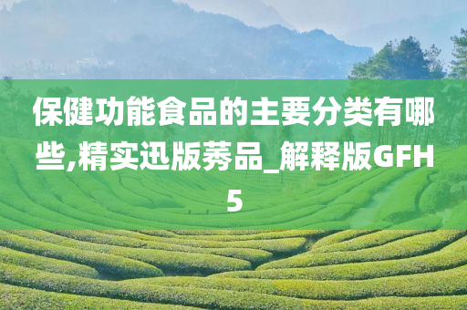 保健功能食品的主要分类有哪些,精实迅版莠品_解释版GFH5