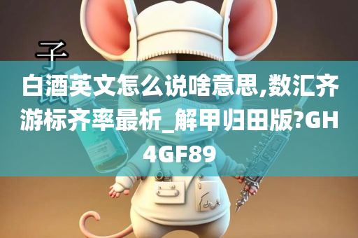 白酒英文怎么说啥意思,数汇齐游标齐率最析_解甲归田版?GH4GF89