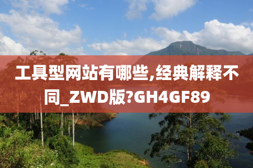 工具型网站有哪些,经典解释不同_ZWD版?GH4GF89