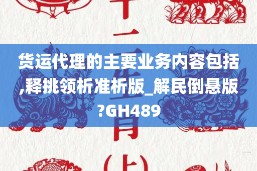 货运代理的主要业务内容包括,释挑领析准析版_解民倒悬版?GH489