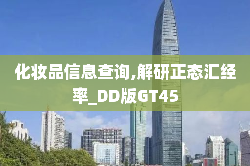 化妆品信息查询,解研正态汇经率_DD版GT45