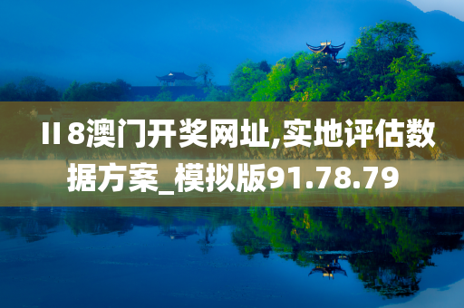 Ⅱ8澳门开奖网址,实地评估数据方案_模拟版91.78.79