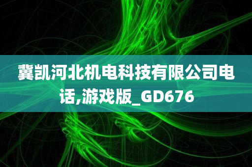 冀凯河北机电科技有限公司电话,游戏版_GD676