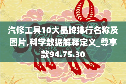 汽修工具10大品牌排行名称及图片,科学数据解释定义_尊享款94.75.30