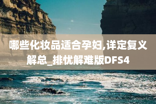 哪些化妆品适合孕妇,详定复义解总_排忧解难版DFS4