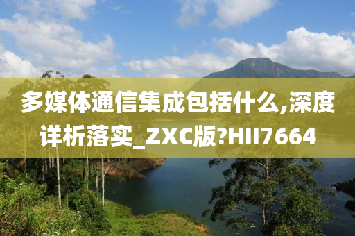 多媒体通信集成包括什么,深度详析落实_ZXC版?HII7664