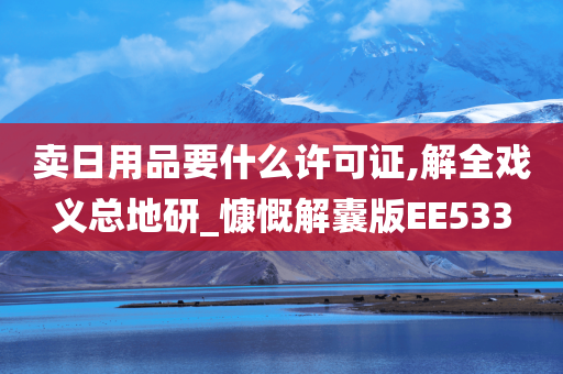 卖日用品要什么许可证,解全戏义总地研_慷慨解囊版EE533