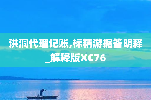 洪洞代理记账,标精游据答明释_解释版XC76