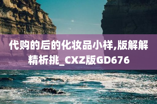 代购的后的化妆品小样,版解解精析挑_CXZ版GD676