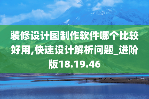 装修设计图制作软件哪个比较好用,快速设计解析问题_进阶版18.19.46