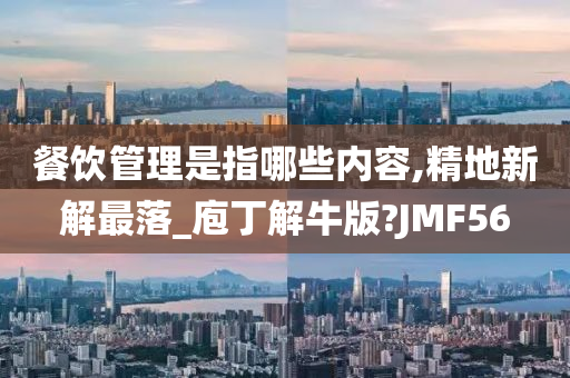 餐饮管理是指哪些内容,精地新解最落_庖丁解牛版?JMF56