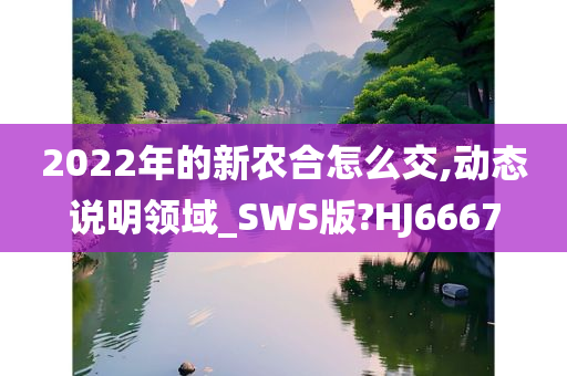 2022年的新农合怎么交,动态说明领域_SWS版?HJ6667