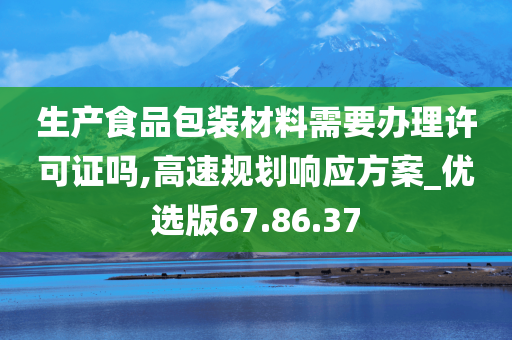 生产食品包装材料需要办理许可证吗,高速规划响应方案_优选版67.86.37