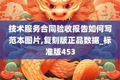 技术服务合同验收报告如何写范本图片,复刻版正品数据_标准版453