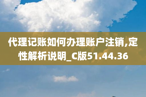 代理记账如何办理账户注销,定性解析说明_C版51.44.36