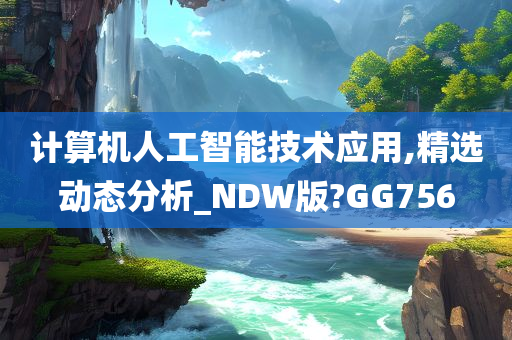 计算机人工智能技术应用,精选动态分析_NDW版?GG756