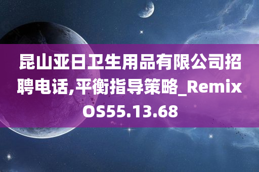 昆山亚日卫生用品有限公司招聘电话,平衡指导策略_RemixOS55.13.68