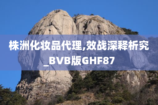 株洲化妆品代理,效战深释析究_BVB版GHF87