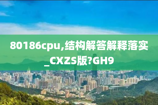 80186cpu,结构解答解释落实_CXZS版?GH9