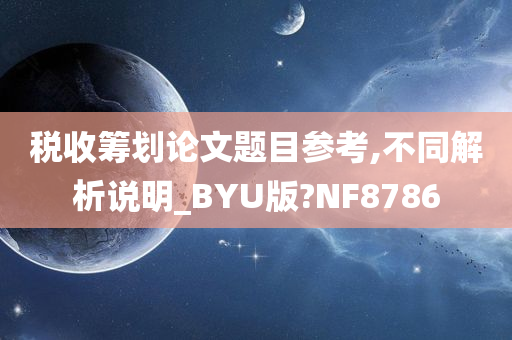 税收筹划论文题目参考,不同解析说明_BYU版?NF8786