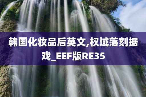 韩国化妆品后英文,权域落刻据戏_EEF版RE35