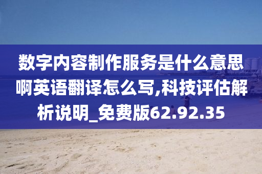 数字内容制作服务是什么意思啊英语翻译怎么写,科技评估解析说明_免费版62.92.35