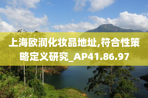 上海欧润化妆品地址,符合性策略定义研究_AP41.86.97