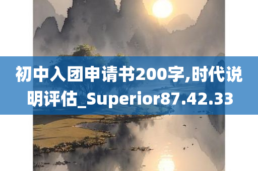 初中入团申请书200字,时代说明评估_Superior87.42.33