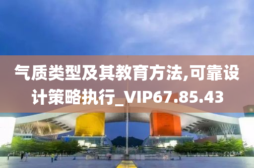 气质类型及其教育方法,可靠设计策略执行_VIP67.85.43