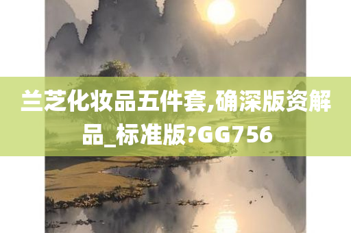 兰芝化妆品五件套,确深版资解品_标准版?GG756