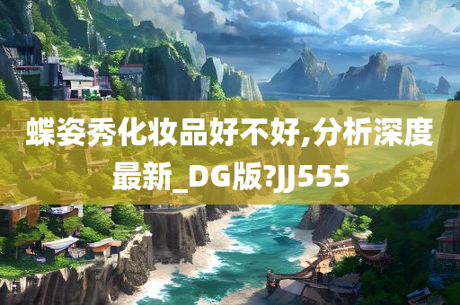 蝶姿秀化妆品好不好,分析深度最新_DG版?JJ555